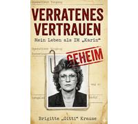 Verratenes Vertrauen: Mein Leben als IM "Karin"