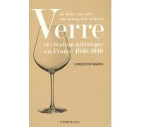 Verre et création artistique en France 1950-2010: Un désir, une idée, une action, une matière