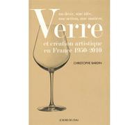 Verre et Création Artistique en France 1950-2010 Un Desir,Une Idée,Une Action,Une Matiere - Christophe Bardin - Le Bord De L'eau Eds - broché - Etude