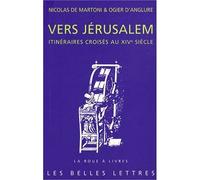Vers Jérusalem. Itinéraires croisés au XIVe siècle Nicolas de Martoni, notaire, Relation du pélerinage aux lieux saints (1394-1395) suivi de Ogier d'Anglure, Journal de voyage à Jérusalem et en Égypte