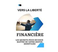 Vers la liberté financière: Les secrets pour devenir maître de votre destin monétaire