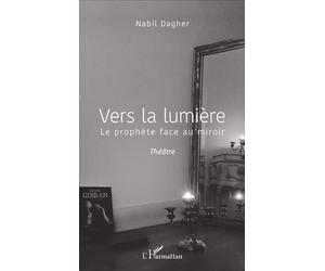 Vers la lumière Le prophète face au miroir - Nabil Dagher - L'harmattan - broché - Théâtre