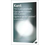 Vers la paix perpétuelle - Que signifie s'orienter dans la pensée ? - Qu'est-ce que les Lumières ? et autres textes
