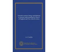 Vers la réunion ; étant des contributions à la compréhension mutuelle par les écrivains de l'Église d'Angleterre et de l'église libre