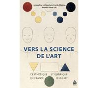 Vers la science de l'art L'esthétique scientifique en France, 1857-1937 - Jacqueline Lichtenstein - Sorbonne Universite Presses - broché - Essai