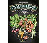 Vers L'autonomie Alimentaire - Cueillir, Cultiver, Cuisiner, Conserver Les Plantes & Les Légumes