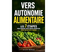 Vers l'Autonomie Alimentaire: Les 7 étapes pour produire, conserver et cuisiner votre propre nourriture, même sur un petit terrain