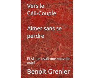 Vers le Céli-Couple - Aimer sans se perdre: Et si l’on osait une nouvelle voie?