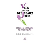 Vers le début des beaux jours Recueil II de 100 pensmes pensées en poèmes - Farah-Jeanne Gagne - Le Lys Bleu - broché - Poésie