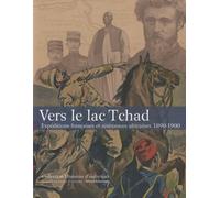 Vers Le Lac Tchad - Expéditions Françaises Et Résistances Africaines 1890-1900