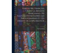 Vers Le Nil Français Avec La Mission Marchand. 150 Illustrations Daprès Les Photographies Et Les Dessins De Lexplorateur