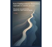 Vers l'indépendance financière : reprendre le contrôle pas à pas: Structurer son patrimoine quand on a des revenus élevés