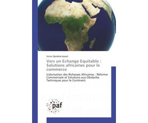 Vers un Echange Equitable : Solutions africaines pour le commerce: Valorisation des Richesses Africaines : Réforme Commerciale et Solutions aux Obstacles Techniques pour le Continent.