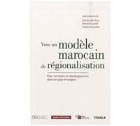 Vers Un Modèle Marocain De Régionalisation - Etat, Territoire Et Développement Dans Un Pays Émergent