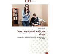 Vers Une Mutation Du Jeu Vidéo: Une Approche Ethnomarketing De L'utilisation De La Wii (Omn.Univ.Europ.)