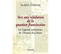 Vers une résolution de la question franciscaine La Légende ombrienne de Thomas de Celano - Jacques Dalarun - Fayard - broché - Etude