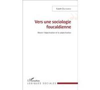 Vers Une Sociologie Foucaldienne - Réunir L'objectivation Et La Subjectivation