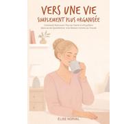 Vers une Vie Simplement Plus Organisée: Comment Retrouver Plus de Clarté et d’Equilibre dans sa vie Quotidienne, à la Maison comme au Travail