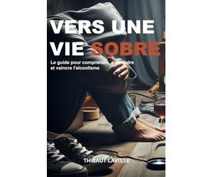 Vers une vie sobre : Le guide pour comprendre, apprendre et vaincre l'alcoolisme