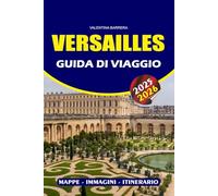 VERSAILLES GUIDA DI VIAGGIO 2025 - 2026: Scopri il palazzo, i giardini e la storia reale con approfondimenti di esperti, principali attrazioni, gemme nascoste e consigli pratici di viaggio