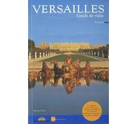 VERSAILLES GUIDE DE VISITE: LE CHATEAU, LES JARDINS, LES CHATEAUX DE TRIANON, LE DOMAINE DE MARIE ANTOINETTE