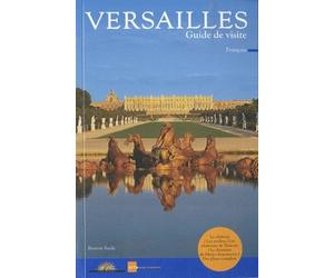 VERSAILLES GUIDE DE VISITE: LE CHATEAU, LES JARDINS, LES CHATEAUX DE TRIANON, LE DOMAINE DE MARIE ANTOINETTE