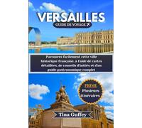 VERSAILLES GUIDE DE VOYAGE 2024-2025: Parcourez facilement cette ville historique française, à l'aide de cartes détaillées, de conseils d'initiés et d'un guide gastronomique complet
