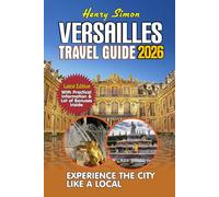 VERSAILLES TRAVEL GUIDE 2026: Insider’s Guide to the Palace, Gardens, Hidden Gems & Day Trips from Paris - Updated for 2026