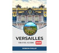 VERSAILLES TRAVEL GUIDE 2026: Your Ultimate Companion to Exploring the Palace, Gardens, Culture, and Hidden Gems of Versailles