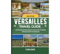 Versailles travel guide: Discover Hidden Treasures and Secret Passages While Experiencing French Royal History Like Never Before