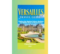 Versailles Travel Guide: Explore the Opulent Palace, Gardens, and Hidden Gems of Royal France