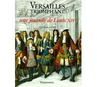 VERSAILLES TRIOMPHANT. Une journée de Louis XIV