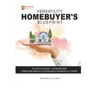 Versatility Homebuyer's Blueprint: The Complete First-Time Homebuyer's Workbook: From Zero to a Hundred-Just Not Real Quick: Your Step-by-Step Path to Homeownership in 6-12 Months