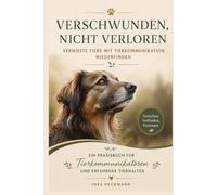 Verschwunden, nicht verloren - Hund, Katze oder Pferd vermisst?: Wie Tierkommunikation bei der Suche nach vermissten Tieren hilft. Ein Ratgeber und Praxisbuch für Tierkommunikatoren und Tierhalter.