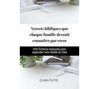 Versets bibliques que chaque famille devrait connaître par cœur: 100 Écritures inspirantes pour rapprocher votre famille de Dieu