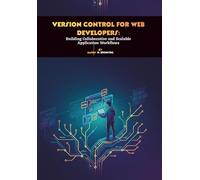 Version Control for Web Developers: Building Collaborative and Scalable Application Workflows
