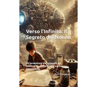 Verso l’Infinito: Il Segreto del Nonno: Un’avventura tra i pianeti, un mistero da svelare, una scelta impossibile.