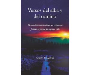 Versos del alba y del camino: Al transitar, construimos los versos que forman el poema de nuestra vida