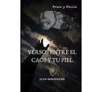 VERSOS ENTRE EL CAOS Y TU PIEL: Prosa y Poesía
