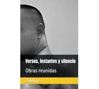 Versos, instantes y silencio: Obras reunidas