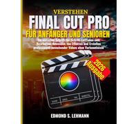 VERSTEHEN FINAL CUT PRO FÜR ANFÄNGER UND SENIOREN: Ein einfacher Schritt-für-Schritt-Leitfaden zum Bearbeiten, Anwenden von Effekten und Erstellen professionell aussehender Videos ohne Vorkenntnisse