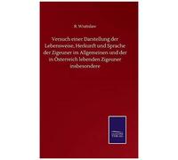 Versuch Einer Darstellung Der Lebensweise, Herkunft Und Sprache Der Zigeuner Im Allgemeinen Und Der In Österreich Lebenden Zigeuner Insbesondere