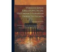 Versuch Einer Einleitung In Die Historiam Literariam Derer Teutschen: Die Ersten Linien Von Der Historia Literaria Derer Teutschen, Nach Der Grund-Lag
