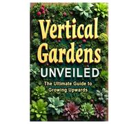 Vertical Gardens Unveiled - The Ultimate Guide to Growing Upwards