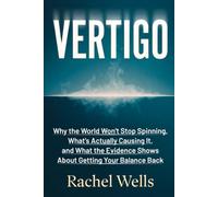 Vertigo: Why the World Won't Stop Spinning, What's Actually Causing It, and What the Evidence Shows About Getting Your Balance Back