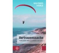 Vertrauenssache. Vom Sinn Des Glaubens An Gott