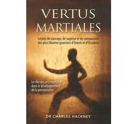 Vertus Martiales - Leçon De Courage, De Sagesse Et De Compassion Des Plus Illustres Guerriers D'orient Et D'occident