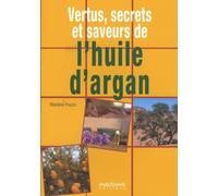 Vertus, secrets et saveurs de l'huile d'argan: Une huile d'orient au coeur du Maroc