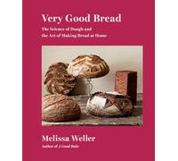Very Good Bread: The Science of Dough and the Art of Making Bread at Home: A Cookbook