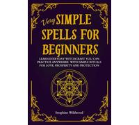 Very Simple Spells for Beginners: Learn Everyday witchcraft you can practice anywhere with simple rituals for Love, Prosperity and Protection